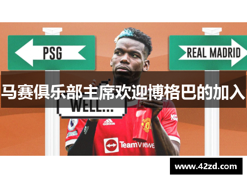 马赛俱乐部主席欢迎博格巴的加入